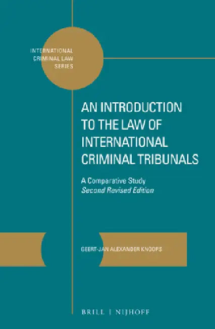 An Introduction to the Law of International Criminal Tribunals: A Comparative Study. Second Revised Edition by Geert-Jan Knoops
