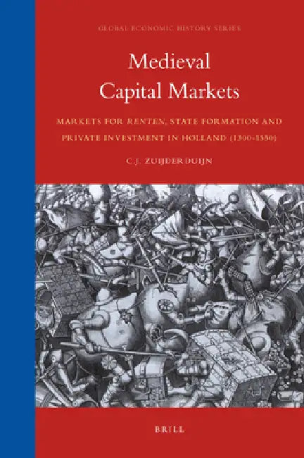 Medieval Capital Markets: Markets for Renten, State Formation and Private Investment in Holland (1300-1550) by Jaco Zuijderduijn