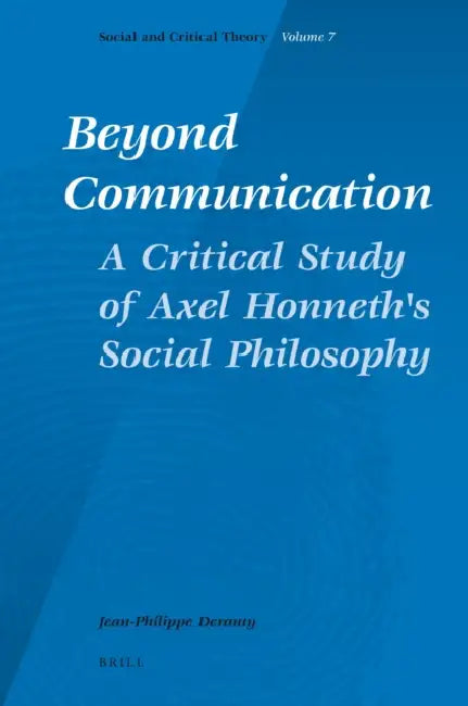 Beyond Communication. a Critical Study of Axel Honneth's Social Philosophy by Jean-Philippe Dr Deranty