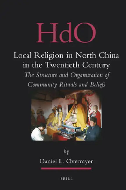 Local Religion in North China in the Twentieth Century: The Structure and Organization of Community Rituals and Beliefs by Daniel Overmyer