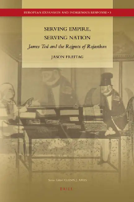 Serving Empire, Serving Nation: James Tod and the Rajputs of Rajasthan by Jason Freitag