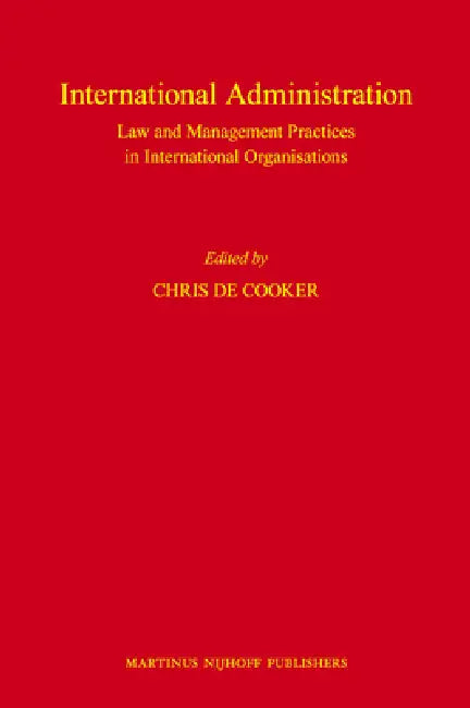 International Administration: Law and Management Practices in International Organisations by Chris de Cooker