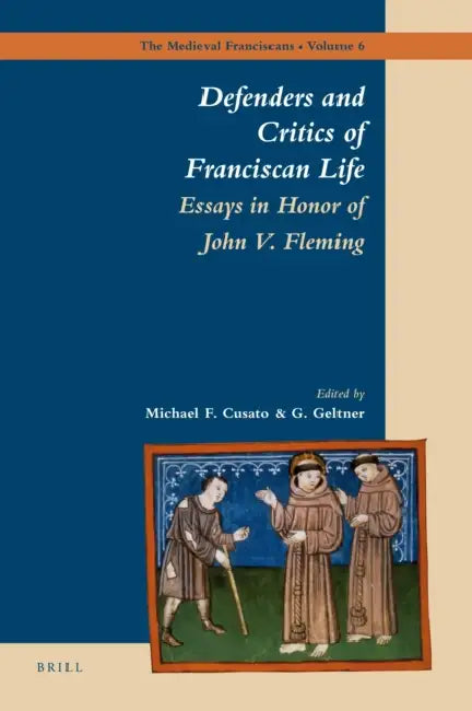 Defenders and Critics of Franciscan Life: Essays in Honor of John V. Fleming by Michael Cusato, G. Geltner