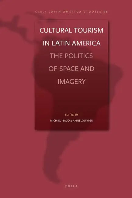 Cultural Tourism in Latin America: The Politics of Space and Imagery by Michiel Baud, Annelou Ypeij