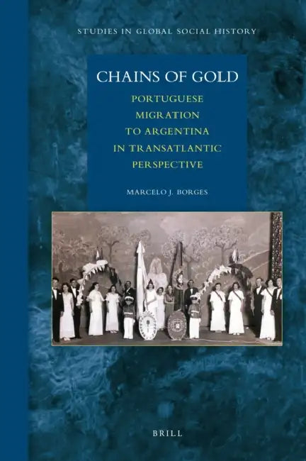 Chains of Gold: Portuguese Migration to Argentina in Transatlantic Perspective by Marcelo Borges