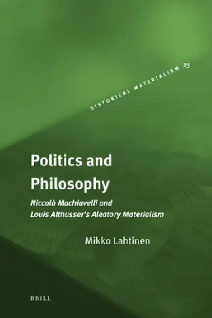 Politics and Philosophy: Niccolò Machiavelli and Louis Althusser's Aleatory Materialism by Gareth Griffiths, Kristina Kölhi, Mikko Lahtinen