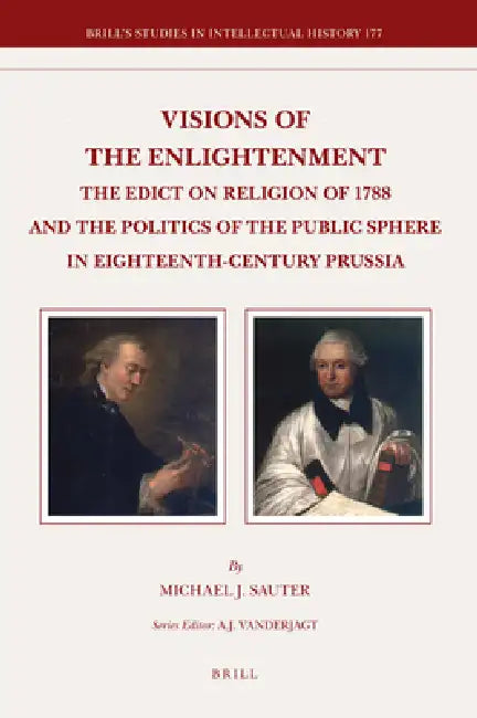 Visions of the Enlightenment: The Edict on Religion of 1788 and the Politics of the Public Sphere in Eighteenth-Century Prussia by Michael J. Sauter