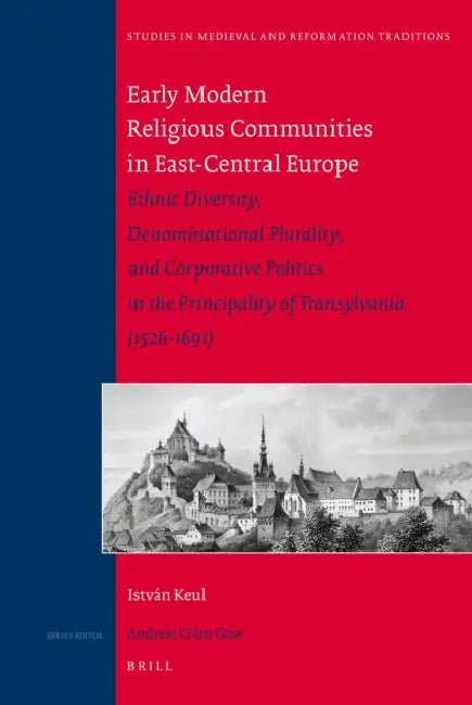 Early Modern Religious Communities in East-Central Europe: Ethnic Diversity, Denominational Plurality, and Corporative Politics in the Principality of by István Keul