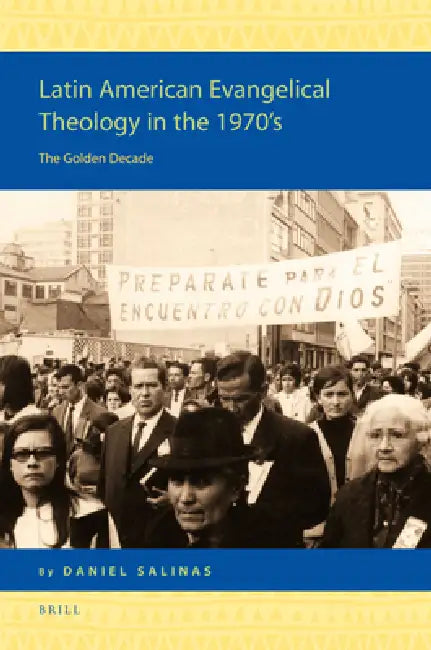 Latin American Evangelical Theology in the 1970's: The Golden Decade by Daniel Salinas
