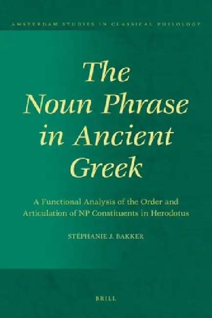 The Noun Phrase in Ancient Greek by Stéphanie J. Bakker