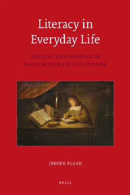 Literacy in Everyday Life: Reading and Writing in Early Modern Dutch Diaries by Jeroen Blaak
