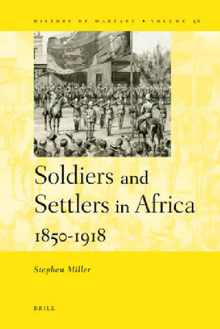 Soldiers and Settlers in Africa, 1850-1918 by Stephen Miller