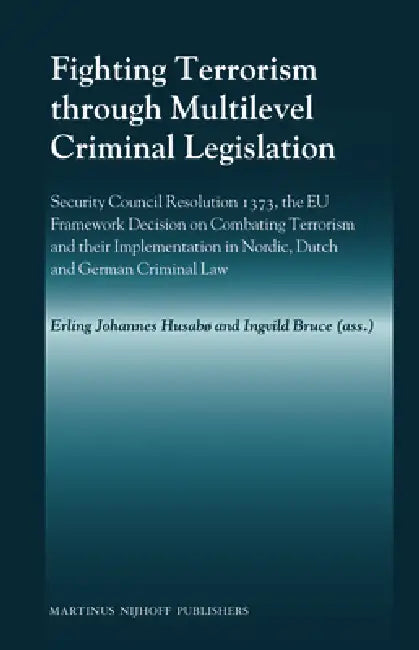 Fighting Terrorism through Multilevel Criminal Legislation: Security Council Resolution 1373, the EU Framework Decision on Combating Terrorism and the by Erling Johannes Husabø, Ingvild Bruce