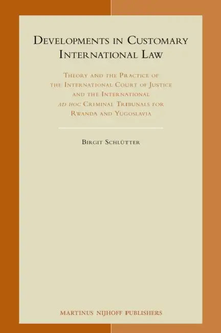 Developments in Customary International Law: Theory and the Practice of the International Court of Justice and the International AD Hoc Criminal Tribu by Birgit Schlütter