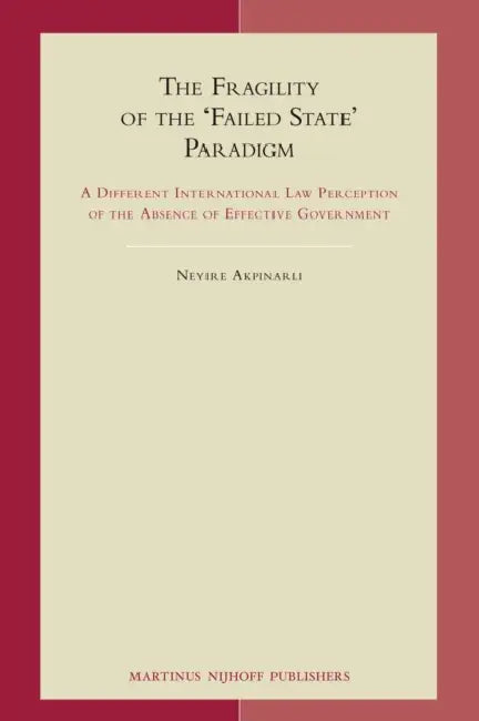 The Fragility of the 'Failed State' Paradigm: A Different International Law Perception of the Absence of Effective Government by Neyire Akpinarli