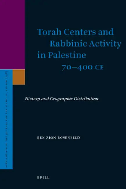 Torah Centers and Rabbinic Activity in Palestine, 70-400 CE: History and Geographic Distribution by Ben-Zion Rosenfeld