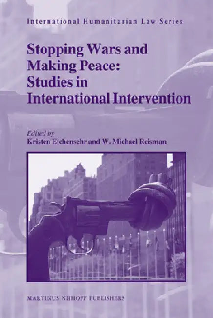 Stopping Wars and Making Peace: Studies in International Intervention by Kristen Eichensehr, W. Michael Reisman