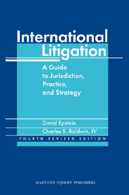 International Litigation: A Guide to Jurisdiction, Practice and Strategy. Fourth Revised Edition by David Epstein, Charles Baldwin