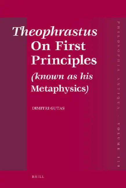Theophrastus on First Principles (Known as His Metaphysics): Greek Text and Medieval Arabic Translation, Edited and Translated with Introduction, Comm by Dimitri Gutas