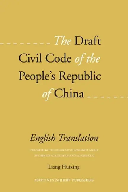 The Draft Civil Code of the People's Republic of China: English Translation (Prepared by the Legislative Research Group of Chinese Academy of Social S by Liang Huixing