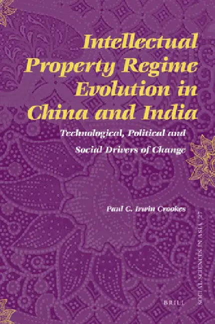 Intellectual Property Regime Evolution in China and India: Technological, Political and Social Drivers of Change by Paul Irwin Crookes