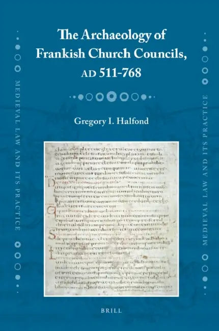 The Archaeology of Frankish Church Councils, AD 511-768 by Gregory Halfond