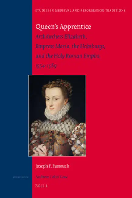 Queen's Apprentice: Archduchess Elizabeth, Empress María, the Habsburgs, and the Holy Roman Empire, 1554-1569 by Joseph F. Patrouch