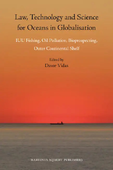 Law, Technology and Science for Oceans in Globalisation: Iuu Fishing, Oil Pollution, Bioprospecting, Outer Continental Shelf by Davor Vidas