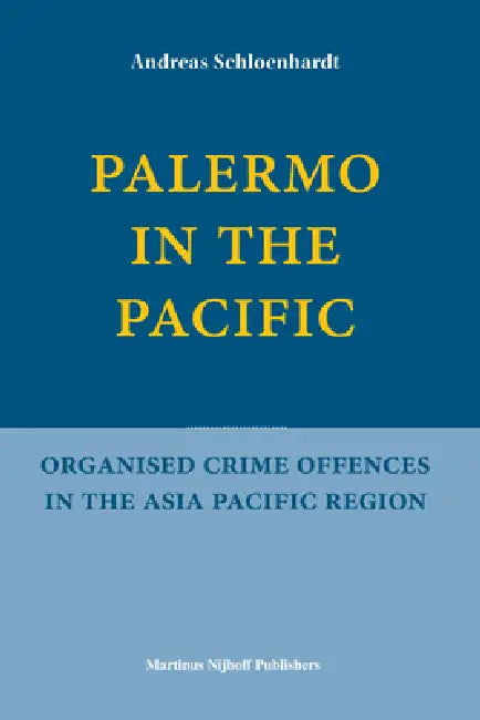 Palermo in the Pacific: Organised Crime Offences in the Asia Pacific Region by Andreas Schloenhardt