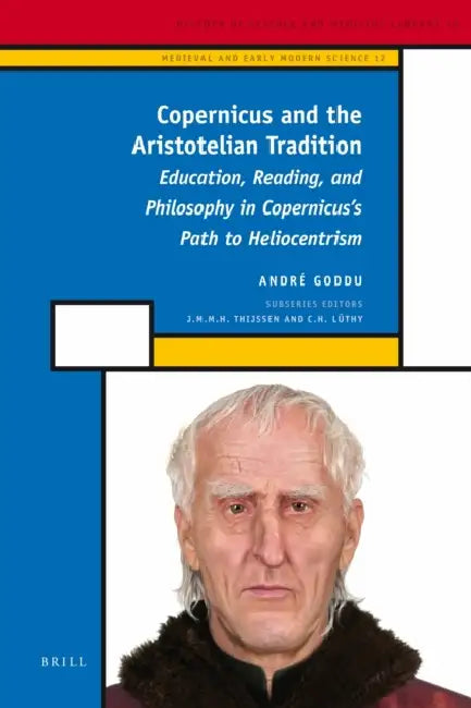 Copernicus and the Aristotelian Tradition: Education, Reading, and Philosophy in Copernicus's Path to Heliocentrism by André Goddu