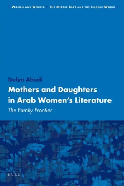 Mothers and Daughters in Arab Women's Literature: The Family Frontier by Dalya Abudi