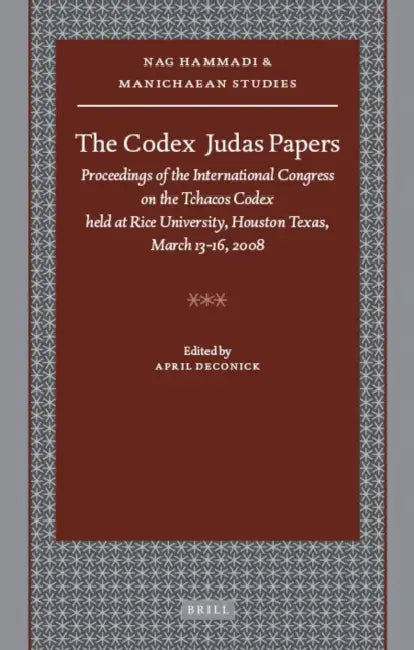 The Codex Judas Papers: Proceedings of the International Congress on the Tchacos Codex Held at Rice University, Houston Texas, March 13-16, 2008 by April D. Deconick