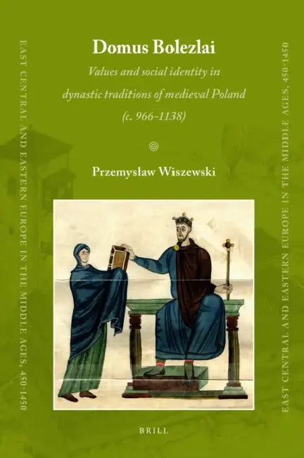 Domus Bolezlai: Values and Social Identity in Dynastic Traditions of Medieval Poland (C.966-1138) by Przemyslaw Wiszewski