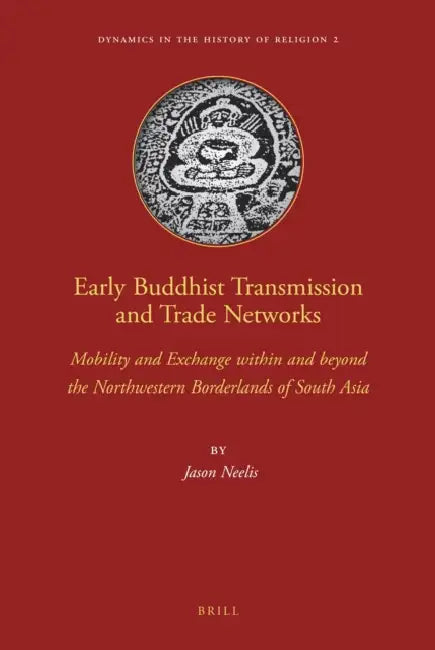Early Buddhist Transmission and Trade Networks: Mobility and Exchange Within and Beyond the Northwestern Borderlands of South Asia by Jason Neelis