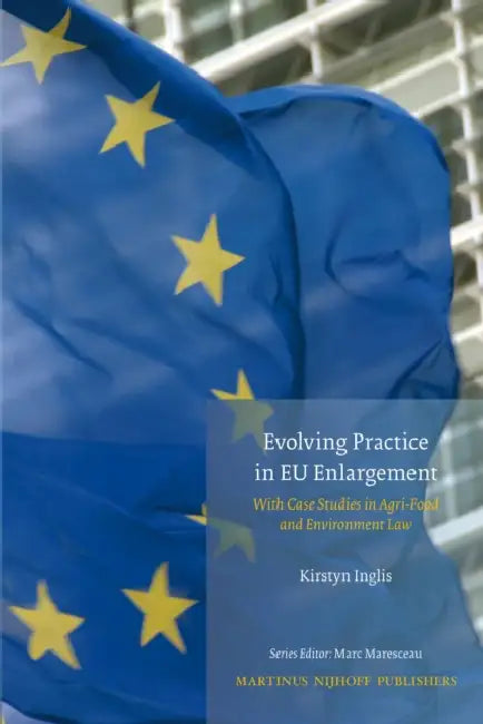 Evolving Practice in EU Enlargement with Case Studies in Agri-Food and Environment Law by Kirstyn Inglis