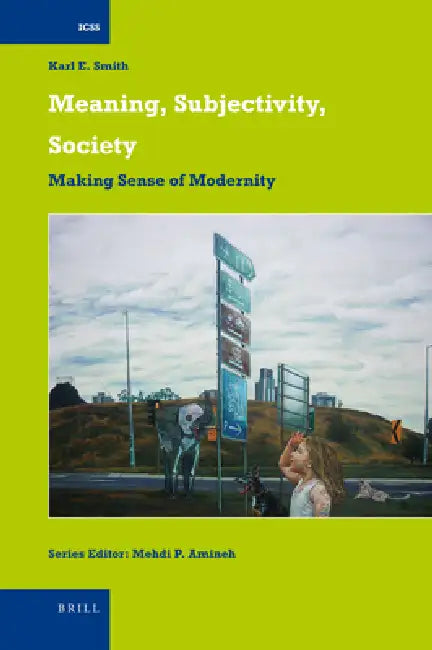 Meaning, Subjectivity, Society: Making Sense of Modernity by Karl E. Smith