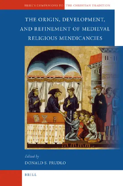 The Origin, Development, and Refinement of Medieval Religious Mendicancies by Donald Prudlo