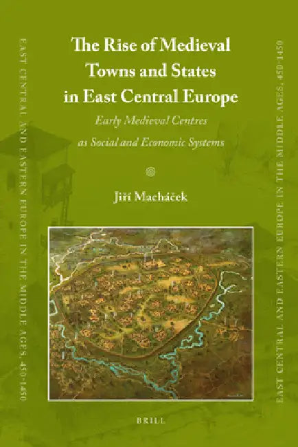 The Rise of Medieval Towns and States in East Central Europe: Early Medieval Centres as Social and Economic Systems by Jiri Machacek