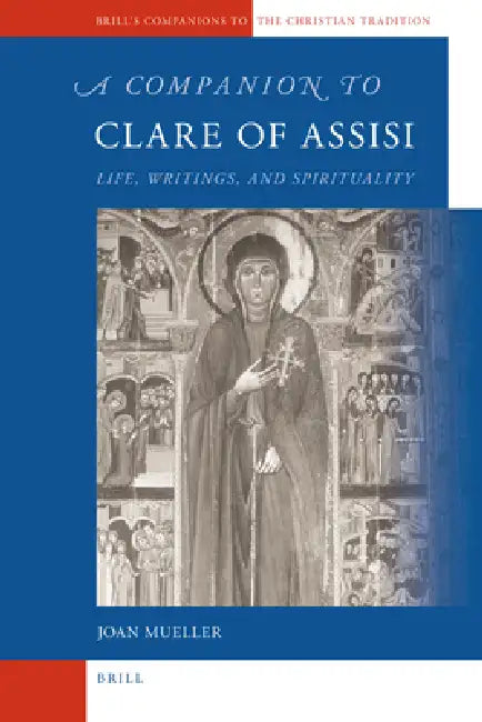 A Companion to Clare of Assisi: Life, Writings, and Spirituality by Joan Mueller