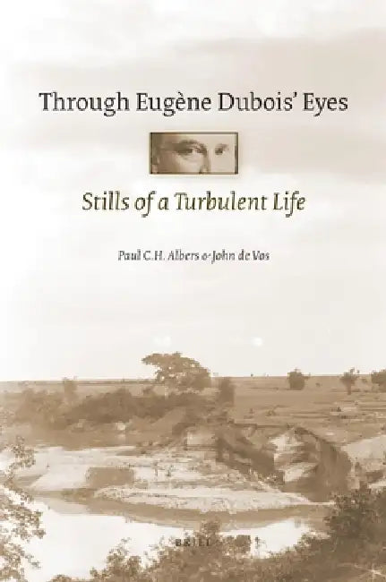Through Eugène Dubois' Eyes: Stills of a Turbulent Life by Paul C. H. Albers, John De Vos