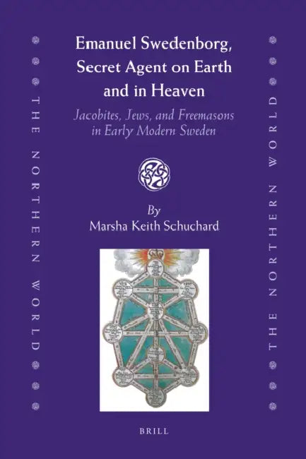Emanuel Swedenborg, Secret Agent on Earth and in Heaven: Jacobites, Jews and Freemasons in Early Modern Sweden by Marsha Keith Schuchard