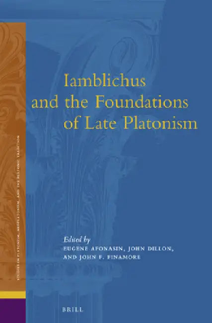 Iamblichus and the Foundations of Late Platonism by Eugene V. Afonasin, John M. Dillon, John Finamore