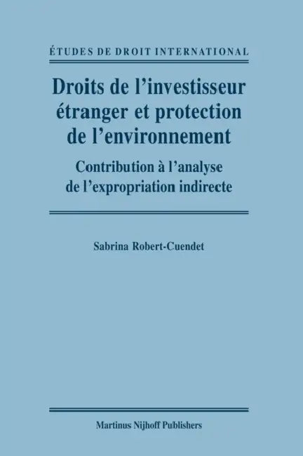 Droits de l'Investisseur Étranger Et Protection de l'Environnement: Contribution À l'Analyse de l'Expropriation Indirecte by Sabrina Robert-Cuendet