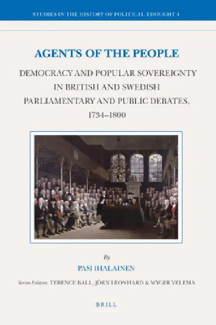 Agents of the People: Democracy and Popular Sovereignty in British and Swedish Parliamentary and Public Debates, 1734-1800 by Pasi Ihalainen