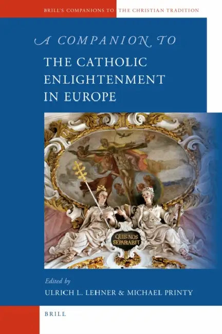 A Companion to the Catholic Enlightenment in Europe by Ulrich Lehner, Michael Printy