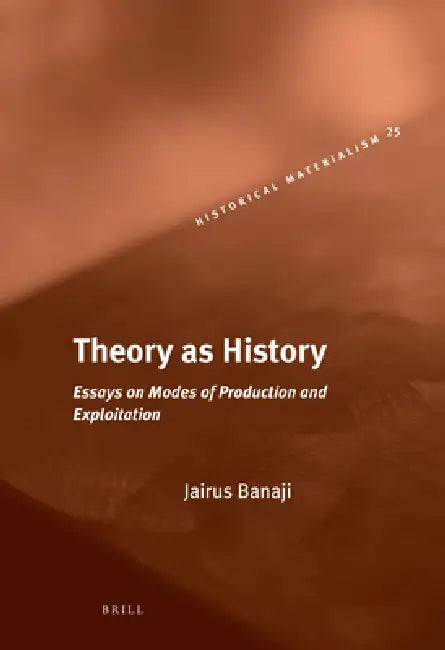 Theory as History: Essays on Modes of Production and Exploitation by Jairus Banaji