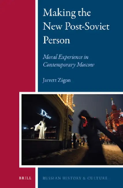 Making the New Post-Soviet Person: Moral Experience in Contemporary Moscow by Jarrett Zigon