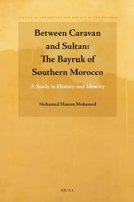 Between Caravan and Sultan: The Bayruk of Southern Morocco: A Study in History and Identity by Mohamed Hassan Mohamed