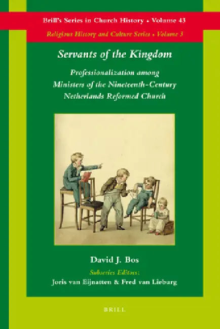 Servants of the Kingdom: Professionalization Among Ministers of the Nineteenth-Century Netherlands Reformed Church by David Bos