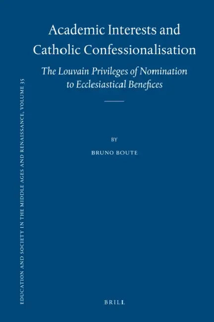 Academic Interests and Catholic Confessionalisation: The Louvain Privileges of Nomination to Ecclesiastical Benefices by Bruno Boute
